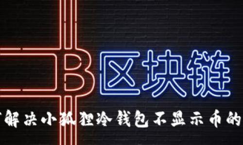 :

如何解决小狐狸冷钱包不显示币的问题