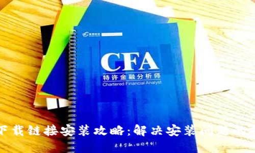 小狐钱包下载链接安装攻略：解决安装问题的技巧与方法