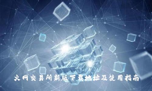 火网交易所新版下载地址及使用指南