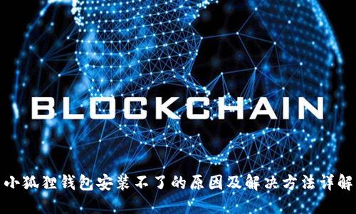 小狐狸钱包安装不了的原因及解决方法详解