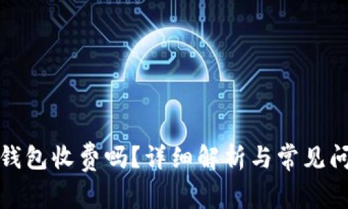 小狐狸钱包收费吗？详细解析与常见问题解答