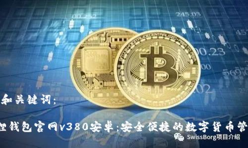 建议的和关键词：

 小狐狸钱包官网v380安卓：安全便捷的数字货币管理工具