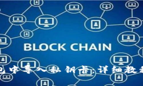 如何在小狐狸钱包中导入私钥卡：详细教程与常见问题解答