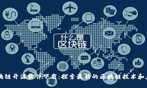 区块链开源软件下载：探索最新的区块链技术和应用