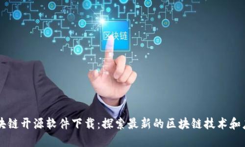 区块链开源软件下载：探索最新的区块链技术和应用