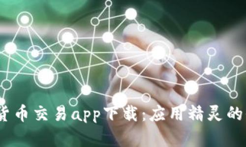  : 数字货币交易app下载：应用精灵的全面分析