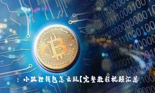 : 小狐狸钱包怎么玩？完整教程视频汇总