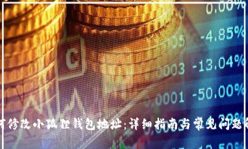 如何修改小狐狸钱包地址：详细指南与常见问题解答