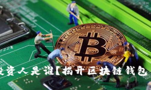 区块链钱包的投资人是谁？揭开区块链钱包背后的投资秘密