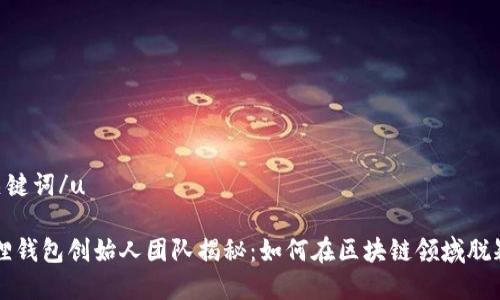u和关键词/u

小狐狸钱包创始人团队揭秘：如何在区块链领域脱颖而出