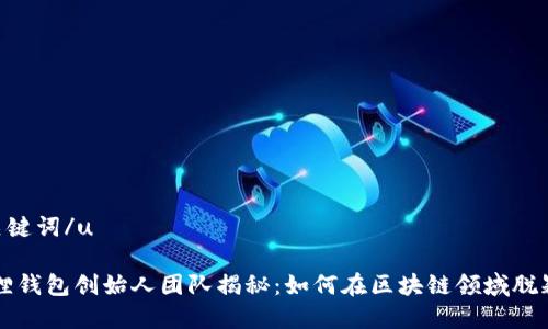 u和关键词/u

小狐狸钱包创始人团队揭秘：如何在区块链领域脱颖而出