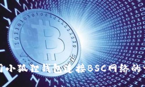 如何使用小狐狸钱包连接BSC网络的详细指南