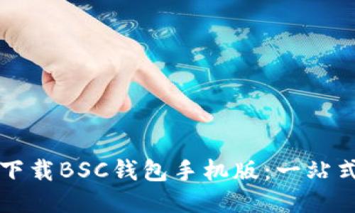 如何下载BSC钱包手机版：一站式指南