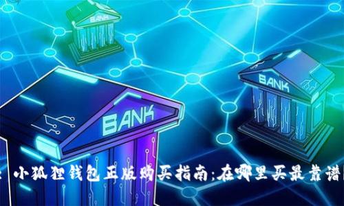 : 小狐狸钱包正版购买指南：在哪里买最靠谱？