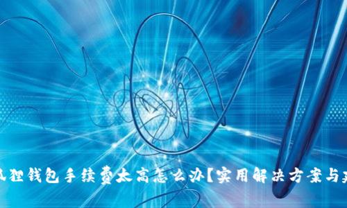 小狐狸钱包手续费太高怎么办？实用解决方案与建议
