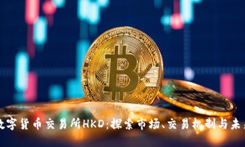 香港数字货币交易所HKD：探索市场、交易机制与未来趋势