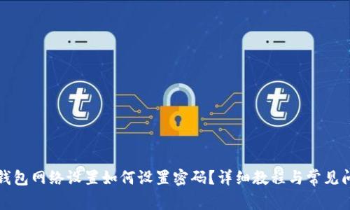 小狐狸钱包网络设置如何设置密码？详细教程与常见问题解答