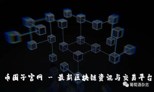 币圈子官网 - 最新区块链资讯与交易平台