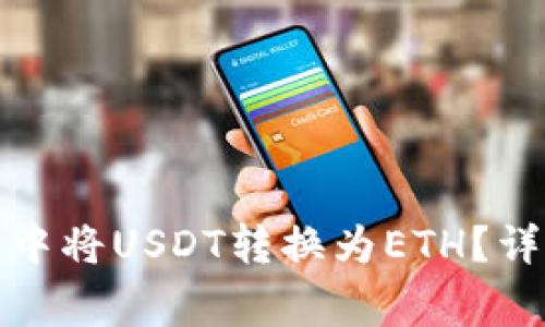 如何在小狐狸钱包中将USDT转换为ETH？详细步骤与注意事项