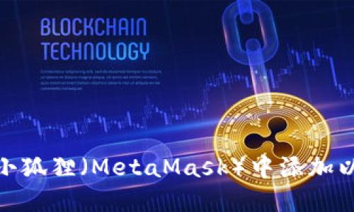 如何在小狐狸（MetaMask）中添加以太坊链