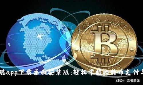 中本聪app下载桌面安装版：轻松掌握比特币支付与交易