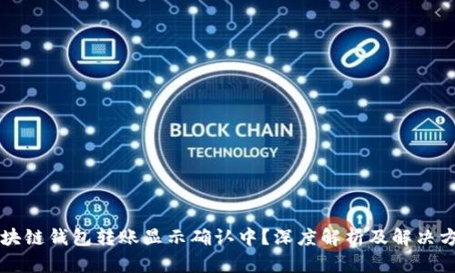 区块链钱包转账显示确认中？深度解析及解决方案