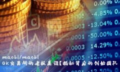 maobi/maobiOK交易所的老板是谁？揭秘背后的创始团