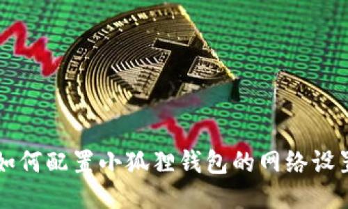 如何配置小狐狸钱包的网络设置