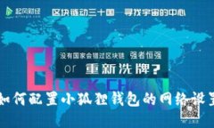 如何配置小狐狸钱包的网络设置