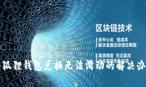 小狐狸钱包兑换无法滑动的解决办法