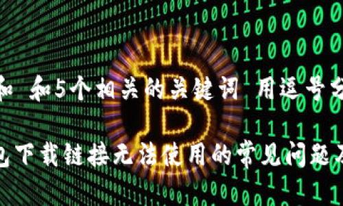 思考一个和 和5个相关的关键词 用逗号分隔

: 小狐钱包下载链接无法使用的常见问题及解决方法