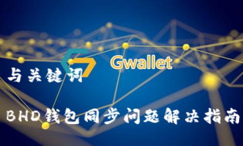 与关键词

BHD钱包同步问题解决指南