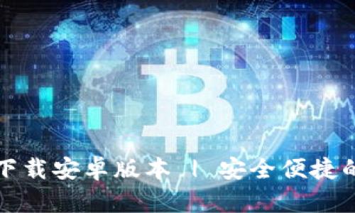 小狐钱包官方最新下载安卓版本 | 安全便捷的数字货币管理工具