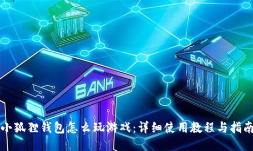 小狐狸钱包怎么玩游戏：详细使用教程与指南