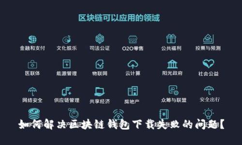 如何解决区块链钱包下载失败的问题？