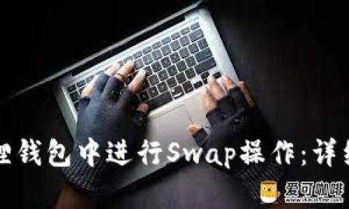 如何在小狐狸钱包中进行Swap操作：详细步骤与技巧
