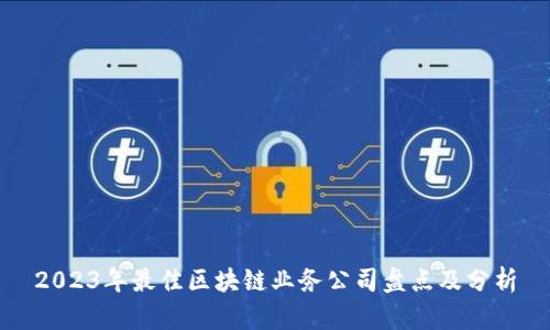 2023年最佳区块链业务公司盘点及分析