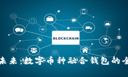 : 打造未来：数字币种融合钱包的全景解析