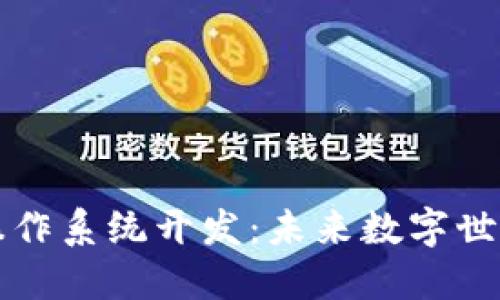 区块链操作系统开发：未来数字世界的基石