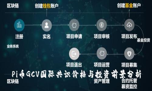 Pi币GCV国际共识价格与投资前景分析