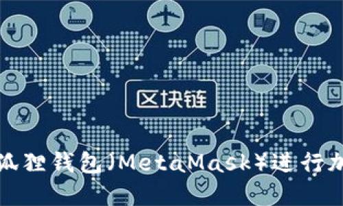 如何使用小狐狸钱包（MetaMask）进行加密货币管理