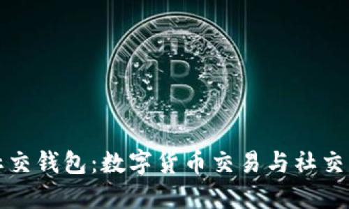 区块链时代的社交钱包：数字货币交易与社交互动的完美结合