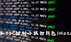如何添加BSC链到小狐狸钱包（MetaMask）
