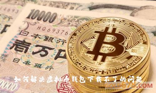 如何解决虚拟币钱包下载不了的问题