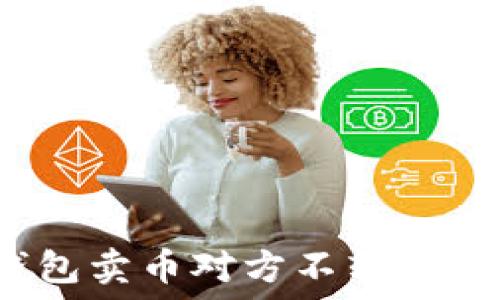  
钱能钱包卖币对方不转账怎么办？