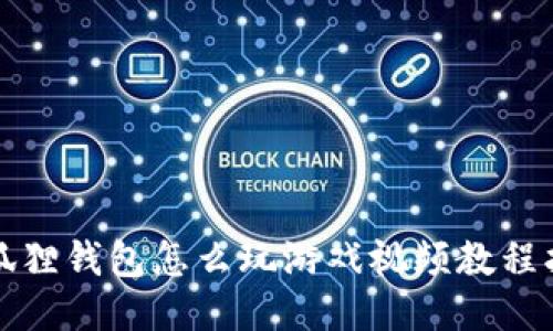 小狐狸钱包怎么玩游戏视频教程指南