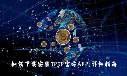 如何下载安装TPTP官方APP：详细指南