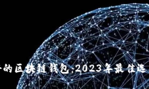选择最好的区块链钱包：2023年最佳选项与评测