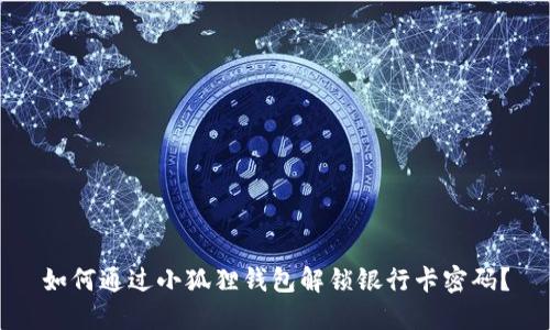 如何通过小狐狸钱包解锁银行卡密码？