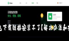 小狐钱包下载链接安装不了？解决办法和安装指